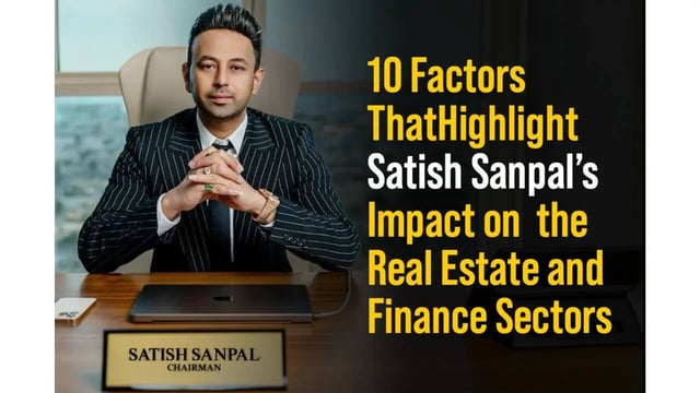 10 Factors That Highlight Satish Sanpal’s Impact on the Real Estate and Finance Sectors